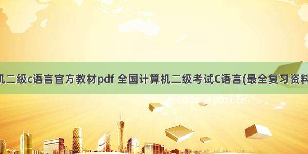 计算机二级c语言官方教材pdf 全国计算机二级考试C语言(最全复习资料).pdf