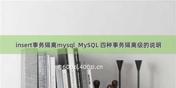 insert事务隔离mysql_MySQL 四种事务隔离级的说明