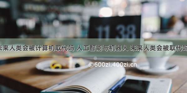 未来人类会被计算机取代吗 人工智能与机器人 未来人类会被取代吗?