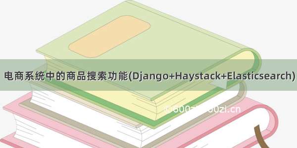 电商系统中的商品搜索功能(Django+Haystack+Elasticsearch)