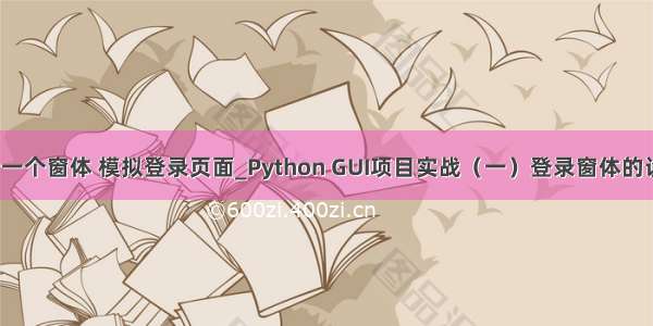 python设计一个窗体 模拟登录页面_Python GUI项目实战（一）登录窗体的设计与实现...