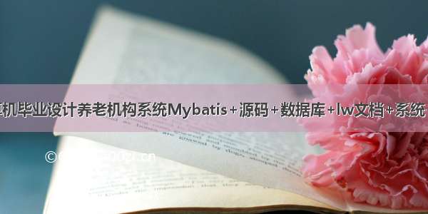 JAVA计算机毕业设计养老机构系统Mybatis+源码+数据库+lw文档+系统+调试部署