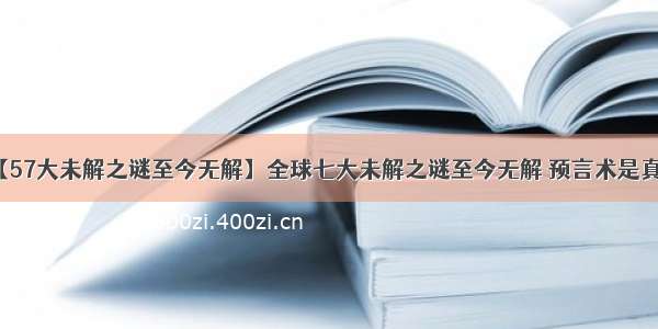 【57大未解之谜至今无解】全球七大未解之谜至今无解 预言术是真的