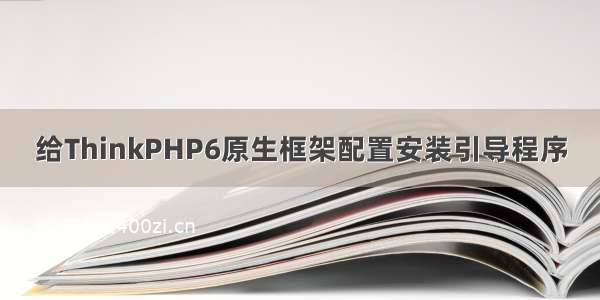 给ThinkPHP6原生框架配置安装引导程序