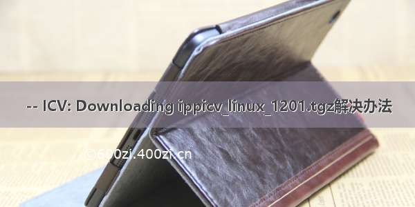 -- ICV: Downloading ippicv_linux_1201.tgz解决办法