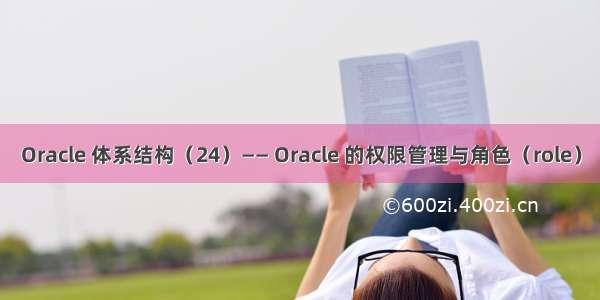 Oracle 体系结构（24）—— Oracle 的权限管理与角色（role）