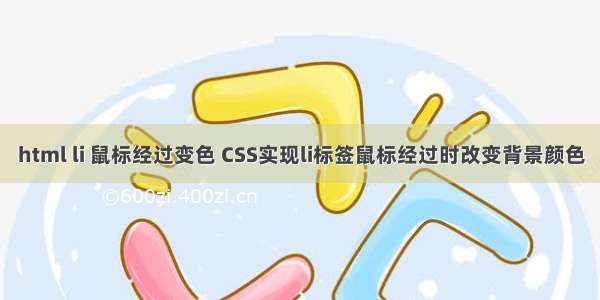 html li 鼠标经过变色 CSS实现li标签鼠标经过时改变背景颜色