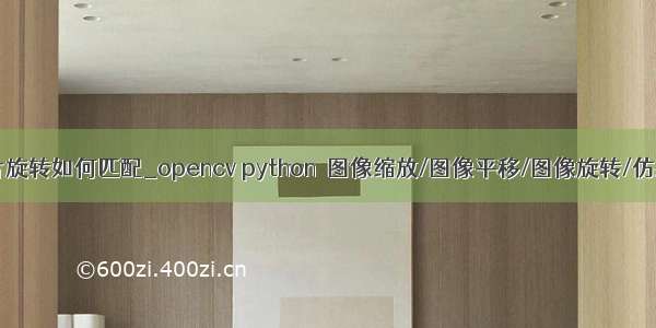 python opencv图片旋转如何匹配_opencv python  图像缩放/图像平移/图像旋转/仿射变换/透视变换...