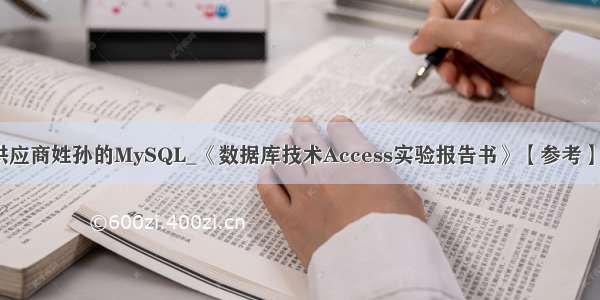 查询供应商姓孙的MySQL_《数据库技术Access实验报告书》【参考】.docx