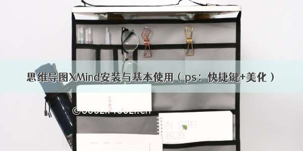 思维导图XMind安装与基本使用（ps：快捷键+美化）