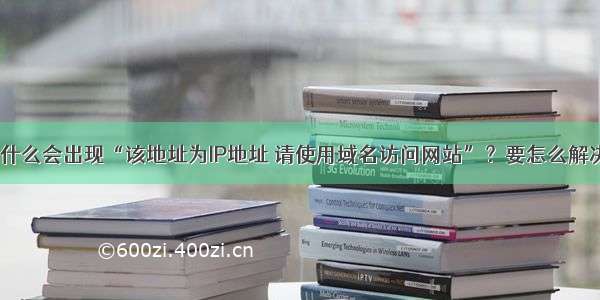 为什么会出现“该地址为IP地址 请使用域名访问网站”？要怎么解决？