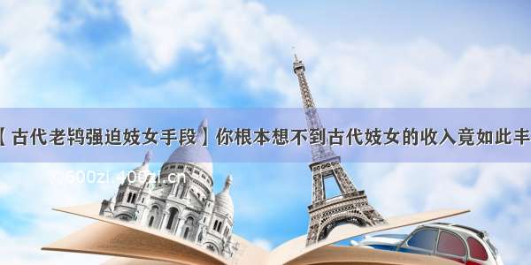 【古代老鸨强迫妓女手段】你根本想不到古代妓女的收入竟如此丰厚