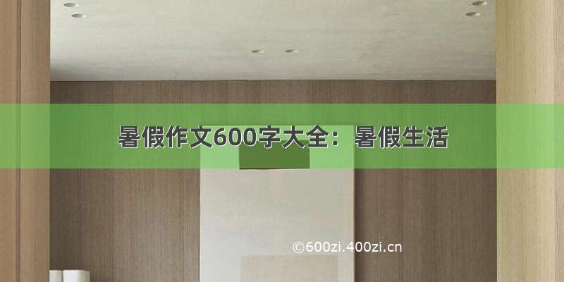 暑假作文600字大全：暑假生活