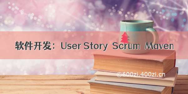 软件开发：User Story  Scrum  Maven