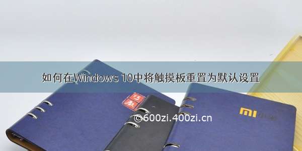 如何在Windows 10中将触摸板重置为默认设置