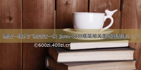 想去一线大厂先过这一关  Java-SSM框架相关面试题整理！！！