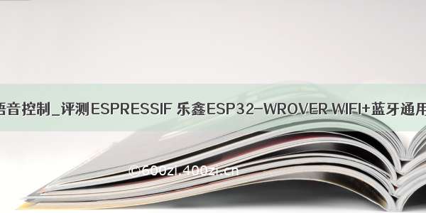 esp32语音控制_评测ESPRESSIF 乐鑫ESP32-WROVER WIFI+蓝牙通用模组