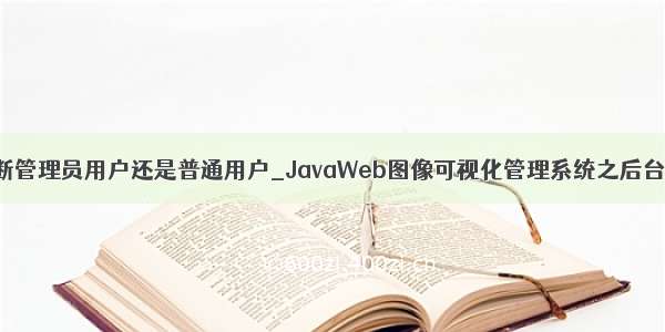 后台是怎么判断管理员用户还是普通用户_JavaWeb图像可视化管理系统之后台搭建（一）环