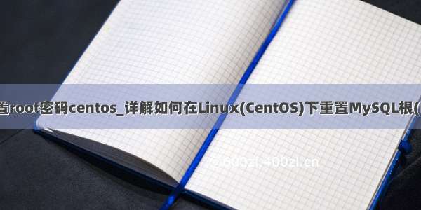 mysql重置root密码centos_详解如何在Linux(CentOS)下重置MySQL根(Root)密码
