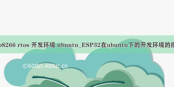 esp8266 rtos 开发环境 ubuntu_ESP32在ubuntu下的开发环境的搭建