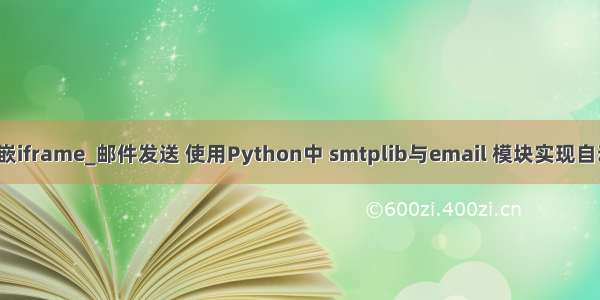 email邮件中 内嵌iframe_邮件发送 使用Python中 smtplib与email 模块实现自动发送QQ邮件...