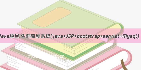 Java项目:生鲜商城系统(java+JSP+bootstrap+servlet+Mysql)