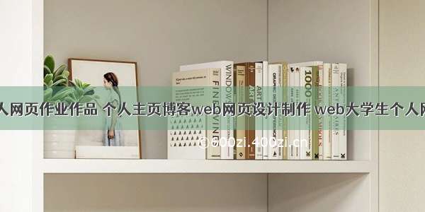 学生HTML个人网页作业作品 个人主页博客web网页设计制作 web大学生个人网站作业模板