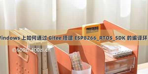 Windows 上如何通过 Gitee 搭建 ESP8266_RTOS_SDK 的编译环境