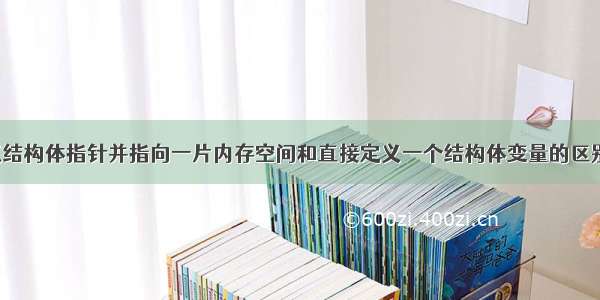 c语言中定义结构体指针并指向一片内存空间和直接定义一个结构体变量的区别 Node *p=