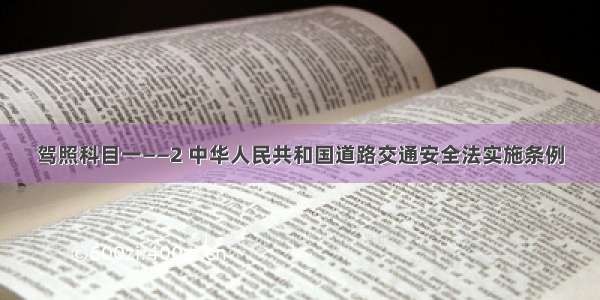 驾照科目一——2 中华人民共和国道路交通安全法实施条例