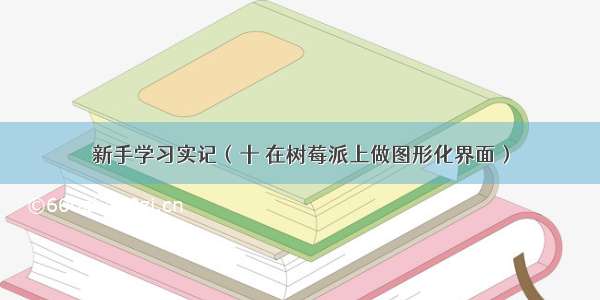 新手学习实记（十 在树莓派上做图形化界面）