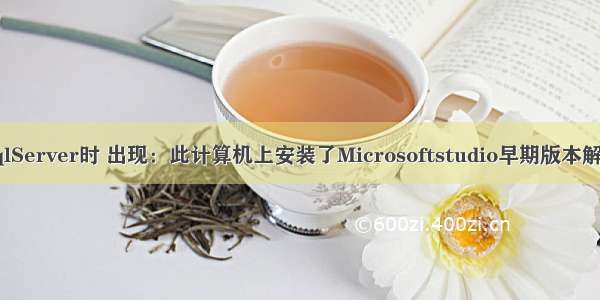 安装SqlServer时 出现：此计算机上安装了Microsoftstudio早期版本解决办法