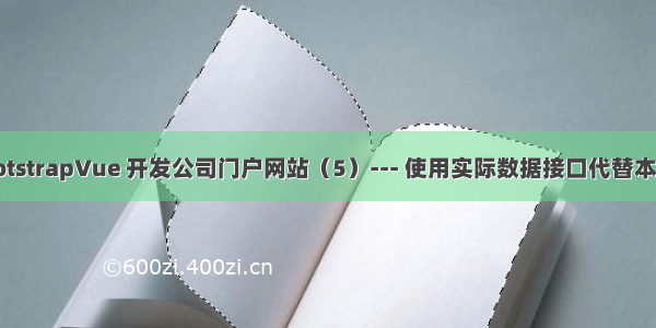 循序渐进BootstrapVue 开发公司门户网站（5）--- 使用实际数据接口代替本地Mock数据