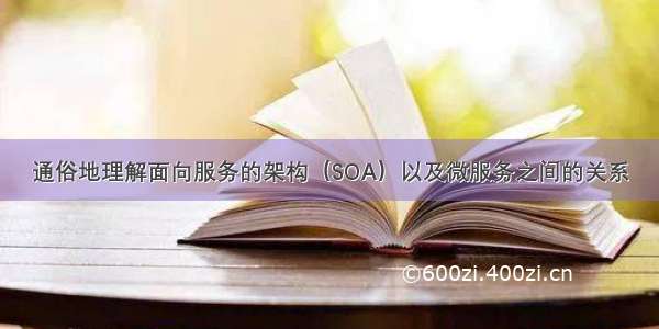 通俗地理解面向服务的架构（SOA）以及微服务之间的关系