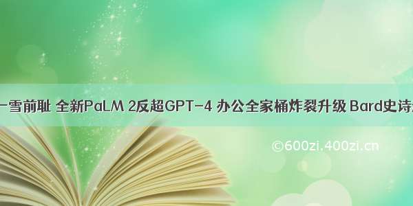 谷歌一雪前耻 全新PaLM 2反超GPT-4 办公全家桶炸裂升级 Bard史诗进化