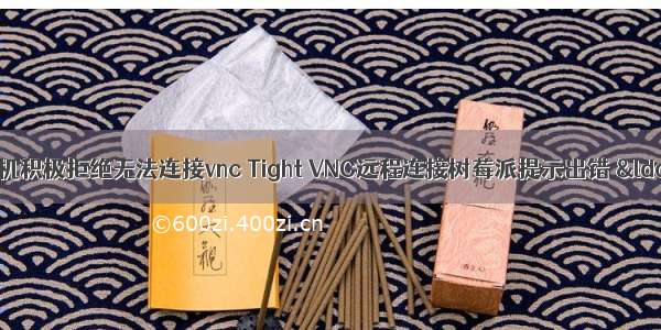 由于目标计算机积极拒绝无法连接vnc Tight VNC远程连接树莓派提示出错 “由于目标