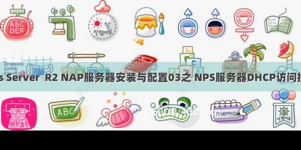 Windows Server  R2 NAP服务器安装与配置03之 NPS服务器DHCP访问控制配置 2