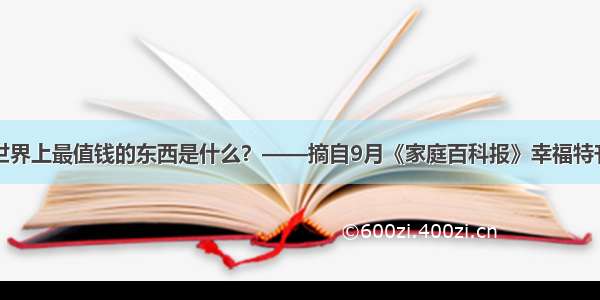 世界上最值钱的东西是什么？——摘自9月《家庭百科报》幸福特刊