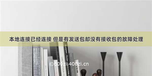 本地连接已经连接 但是有发送包却没有接收包的故障处理