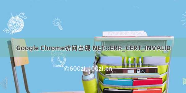 Google Chrome访问出现 NET::ERR_CERT_INVALID