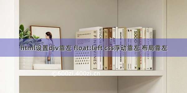 html设置div靠左 float:left css浮动靠左 布局靠左