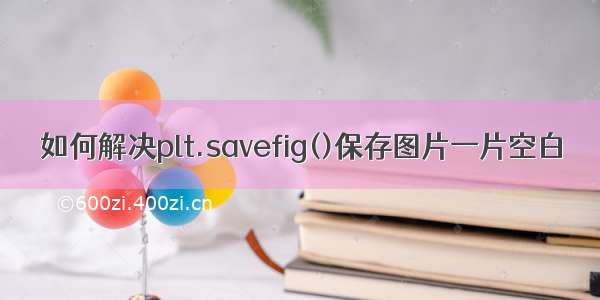 如何解决plt.savefig()保存图片一片空白