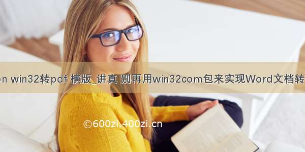 python win32转pdf 横版_讲真 别再用win32com包来实现Word文档转PDF了