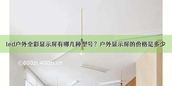 led户外全彩显示屏有哪几种型号？户外显示屏的价格是多少