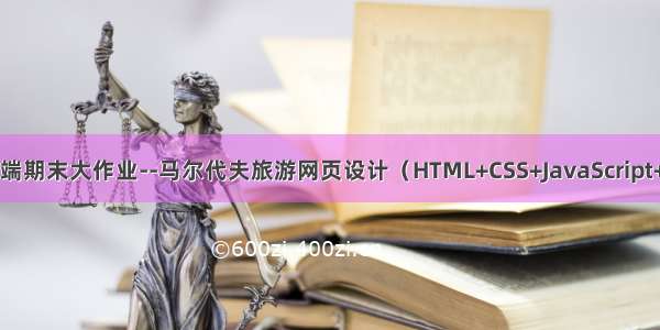 Web前端期末大作业--马尔代夫旅游网页设计（HTML+CSS+JavaScript+）实现