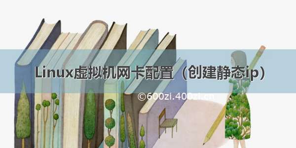 Linux虚拟机网卡配置（创建静态ip）