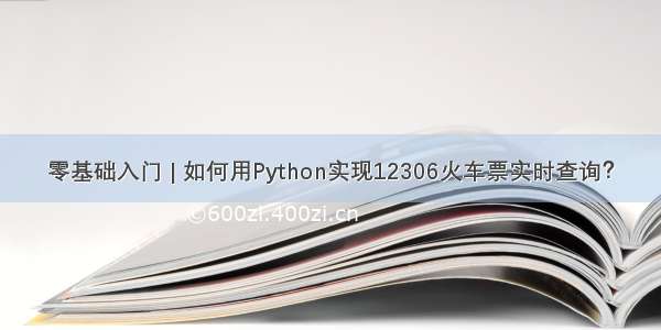 零基础入门 | 如何用Python实现12306火车票实时查询？