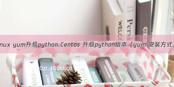 linux yum升级python Centos 升级python版本（yum 安装方式）