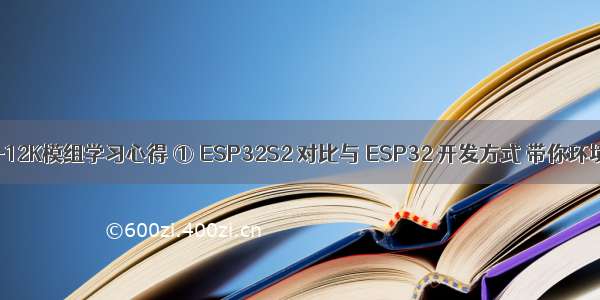 安信可ESP-12K模组学习心得 ① ESP32S2 对比与 ESP32 开发方式 带你环境搭建入门；