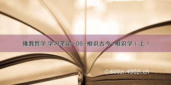 佛教哲学 学习笔记-06-唯识古今-唯识学（上）